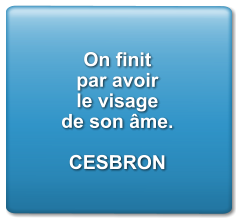 On finit  par avoir le visage de son âme.  CESBRON